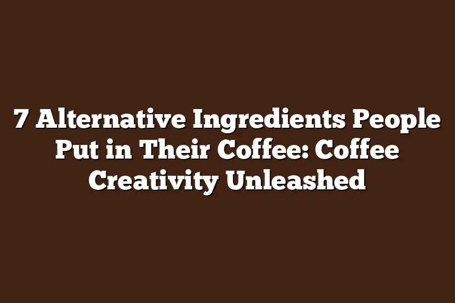7 Alternative Ingredients People Put in Their Coffee: Coffee Creativity Unleashed