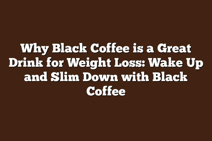 Why Black Coffee is a Great Drink for Weight Loss: Wake Up and Slim Down with Black Coffee